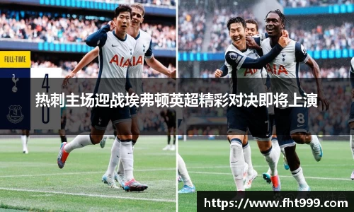 热刺主场迎战埃弗顿英超精彩对决即将上演